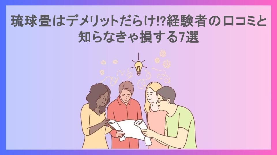 琉球畳はデメリットだらけ!?経験者の口コミと知らなきゃ損する7選